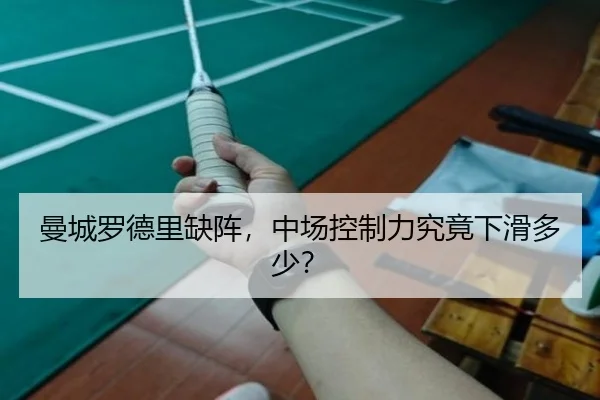 曼城罗德里缺阵，中场控制力究竟下滑多少？