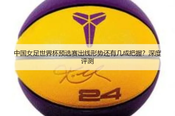 中国女足世界杯预选赛出线形势还有几成把握？深度评测